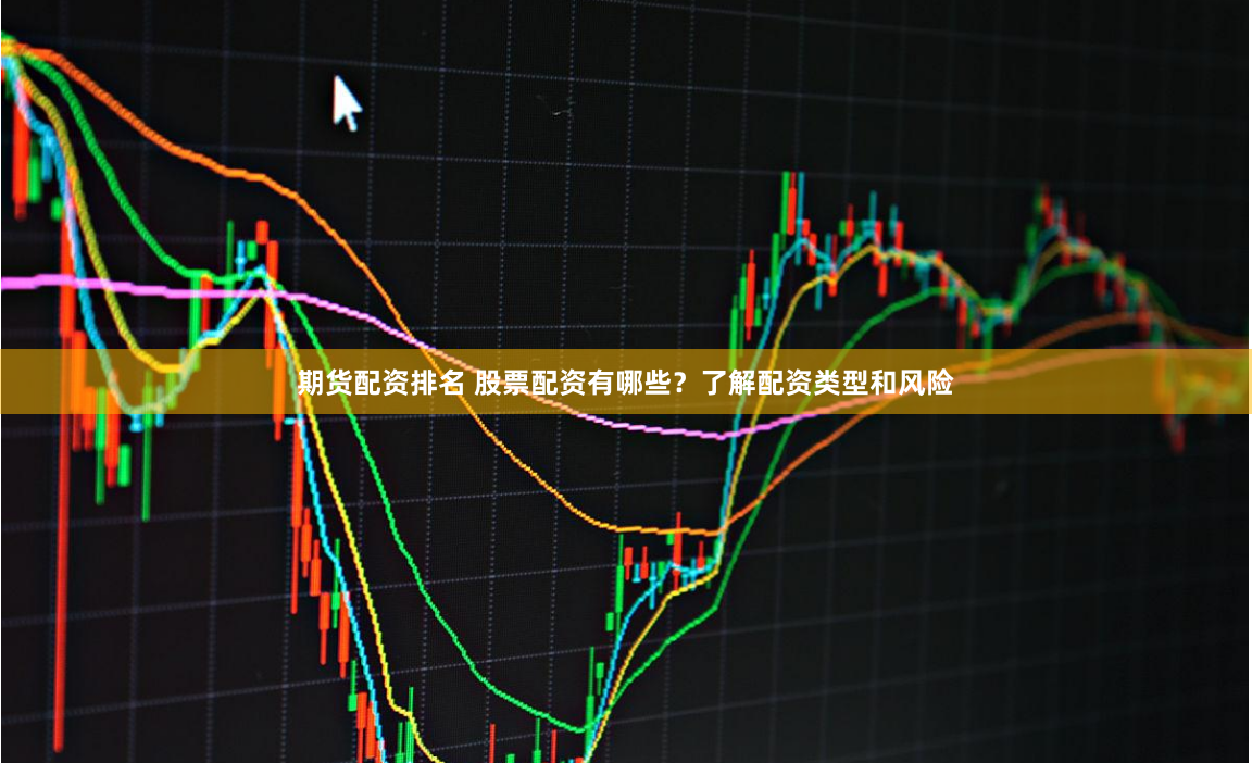 期货配资排名 股票配资有哪些？了解配资类型和风险