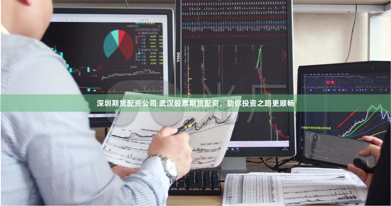 深圳期货配资公司 武汉股票期货配资，助你投资之路更顺畅