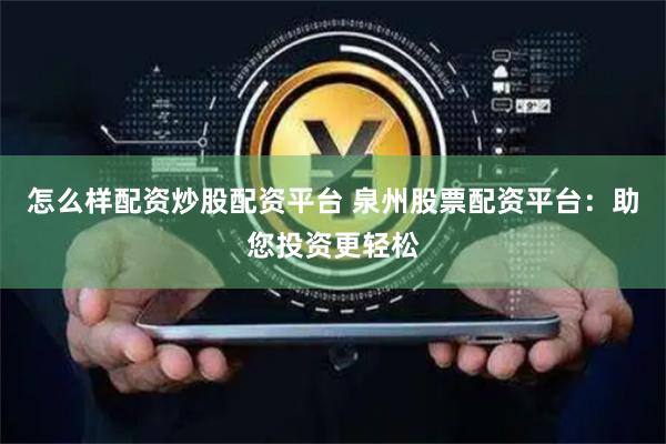 怎么样配资炒股配资平台 泉州股票配资平台：助您投资更轻松