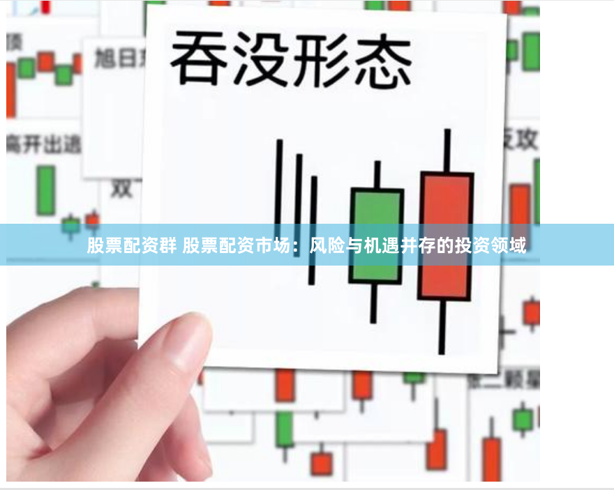股票配资群 股票配资市场：风险与机遇并存的投资领域