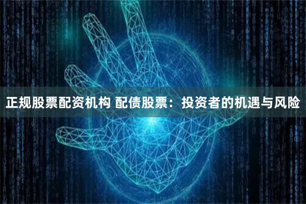 正规股票配资机构 配债股票：投资者的机遇与风险
