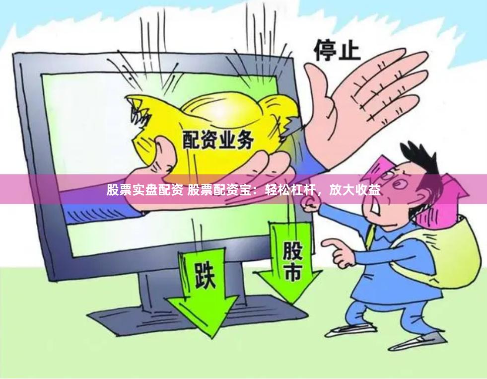 股票实盘配资 股票配资宝：轻松杠杆，放大收益