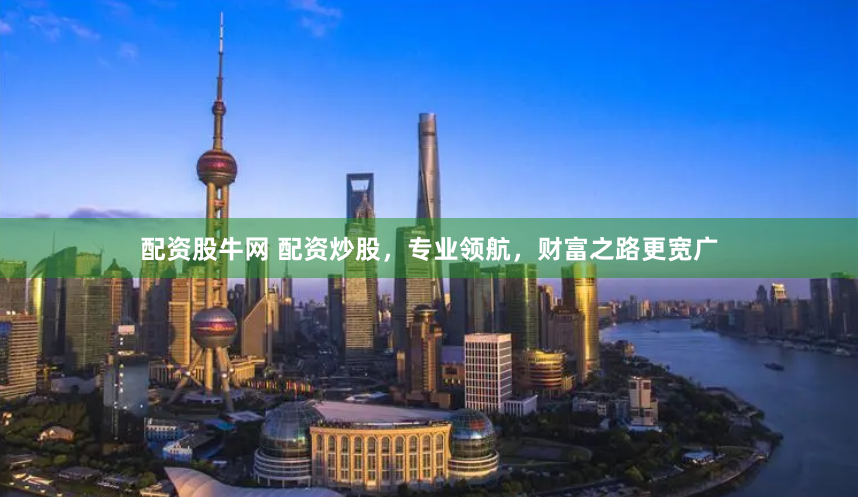 配资股牛网 配资炒股，专业领航，财富之路更宽广