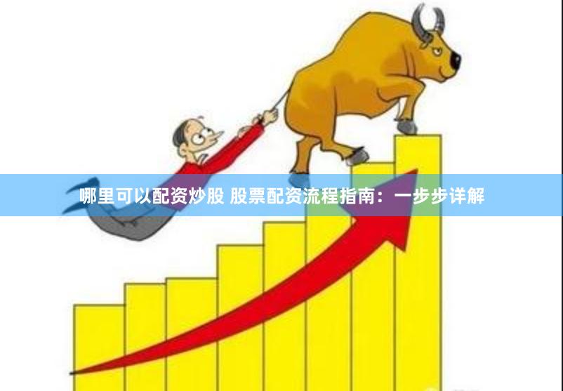哪里可以配资炒股 股票配资流程指南：一步步详解