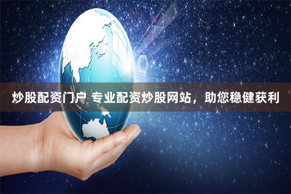 炒股配资门户 专业配资炒股网站，助您稳健获利