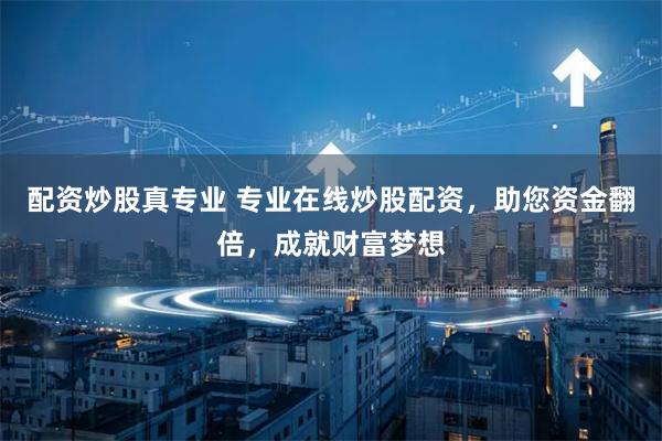 配资炒股真专业 专业在线炒股配资,助您资金翻倍,成就财富梦想