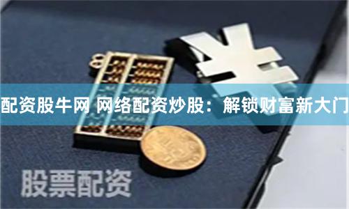 配资股牛网 网络配资炒股：解锁财富新大门