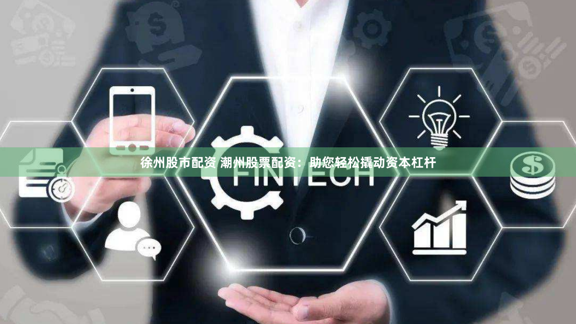 徐州股市配资 潮州股票配资:助您轻松撬动资本杠杆