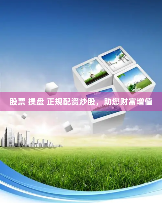 股票 操盘 正规配资炒股，助您财富增值