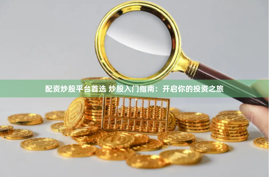 配资炒股平台首选 炒股入门指南：开启你的投资之旅