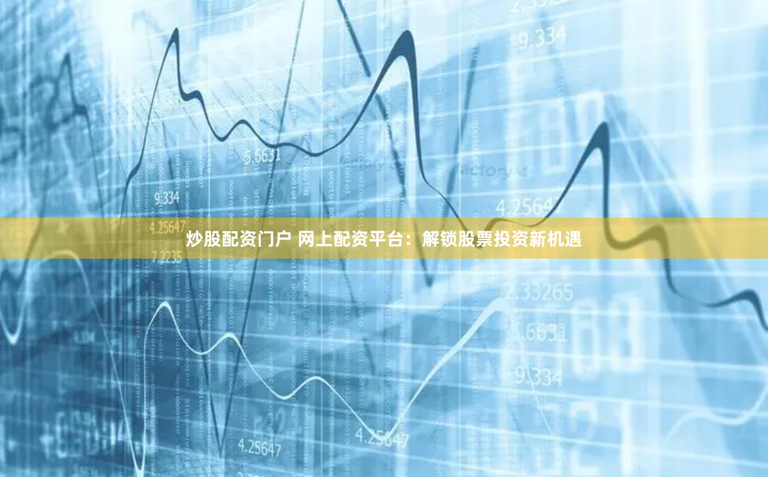 炒股配资门户 网上配资平台:解锁股票投资新机遇