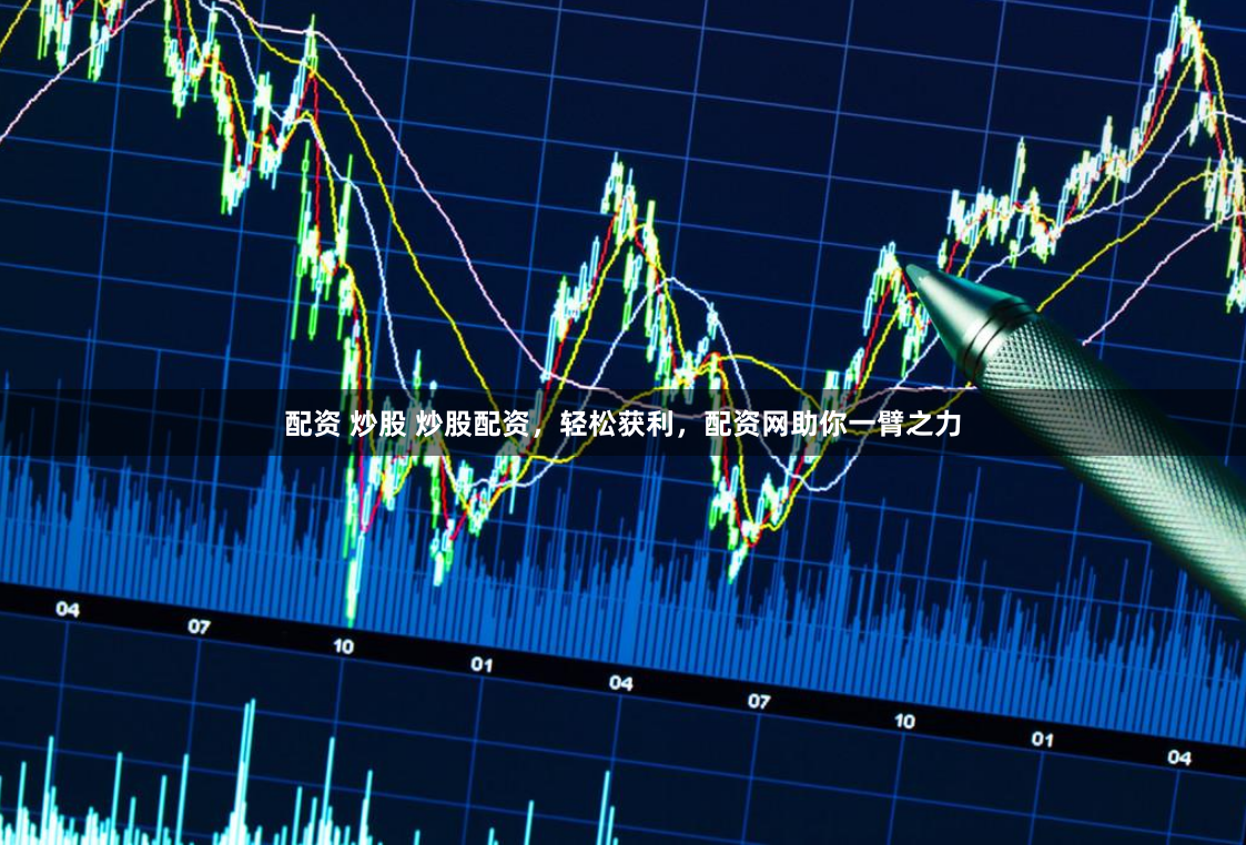 配资 炒股 炒股配资，轻松获利，配资网助你一臂之力