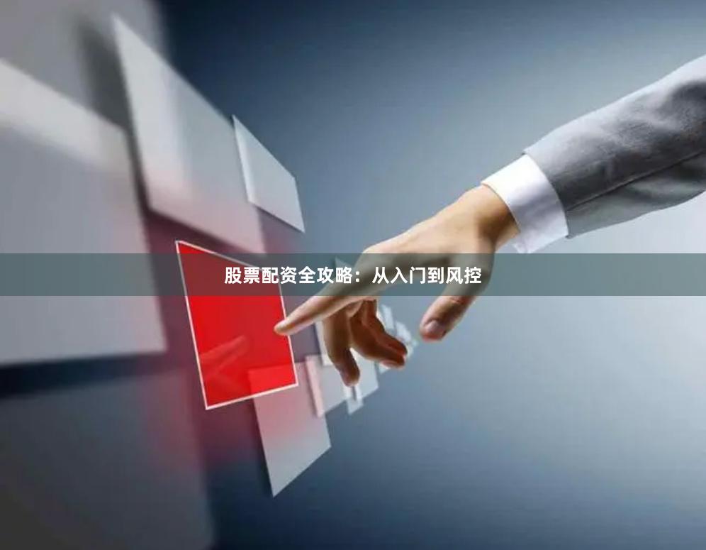 股票配资全攻略：从入门到风控