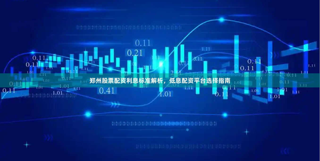 郑州股票配资利息标准解析，低息配资平台选择指南