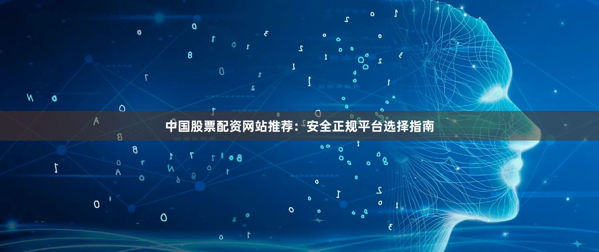 中国股票配资网站推荐：安全正规平台选择指南