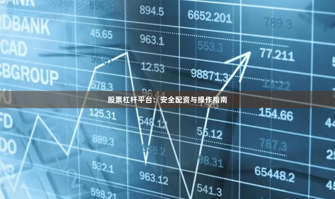 股票杠杆平台：安全配资与操作指南