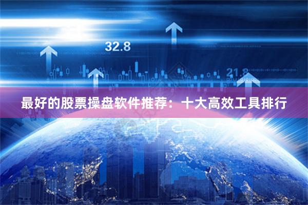 最好的股票操盘软件推荐：十大高效工具排行