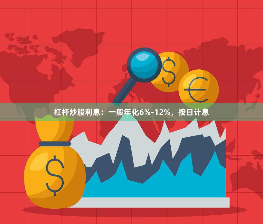 杠杆炒股利息：一般年化6%-12%，按日计息