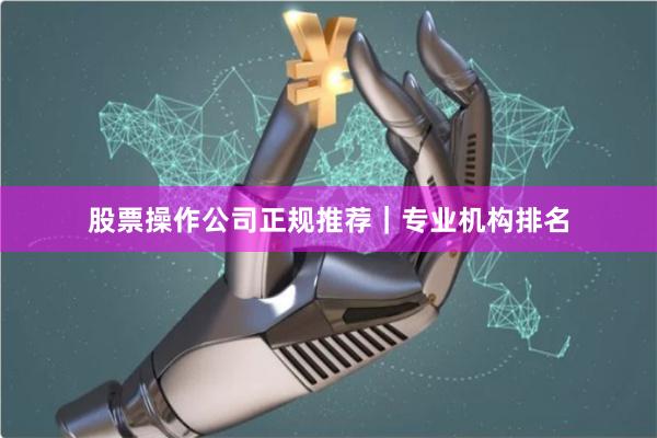 股票操作公司正规推荐|专业机构排名