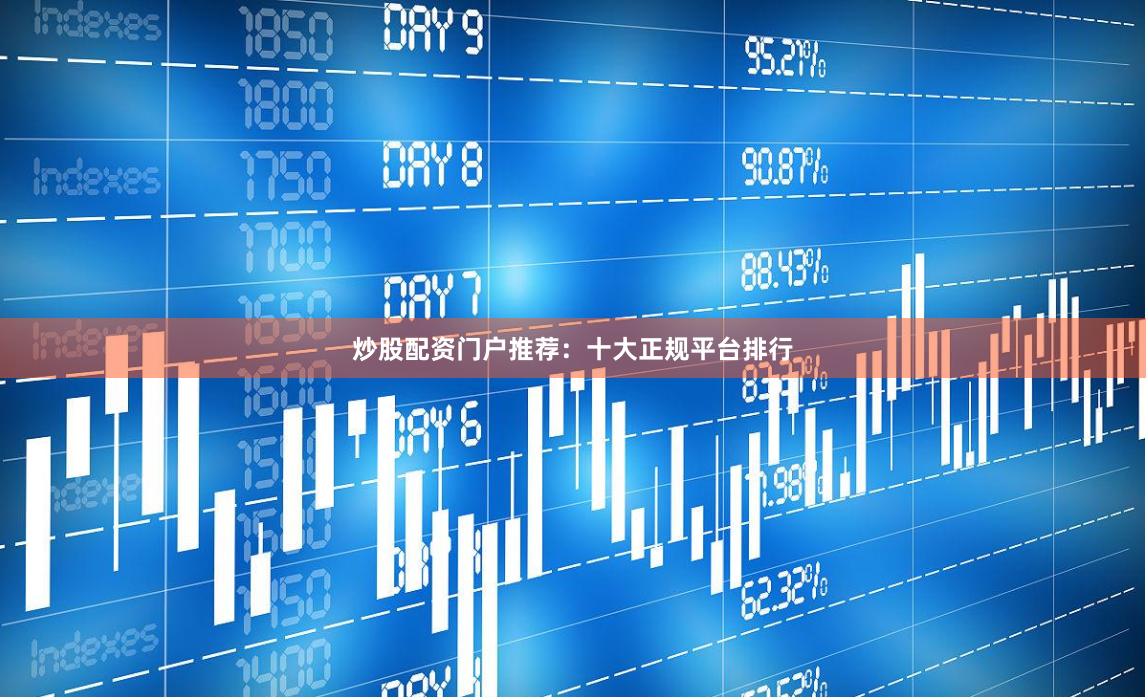 炒股配资门户推荐：十大正规平台排行