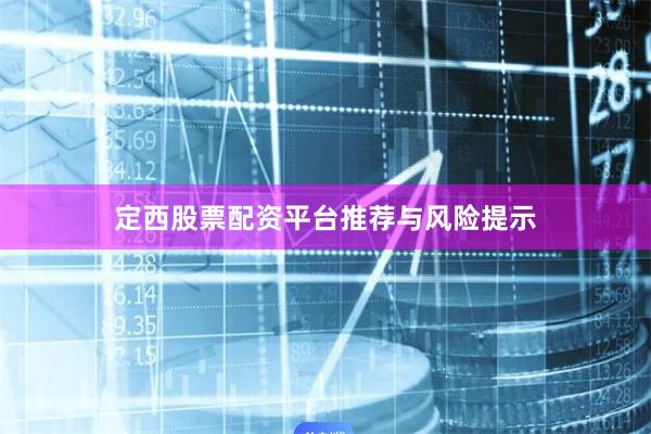 定西股票配资平台推荐与风险提示