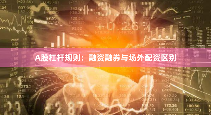 A股杠杆规则：融资融券与场外配资区别