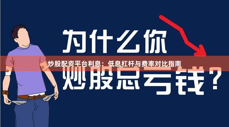 炒股配资平台利息：低息杠杆与费率对比指南
