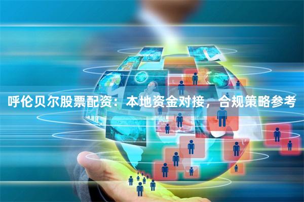 呼伦贝尔股票配资：本地资金对接，合规策略参考