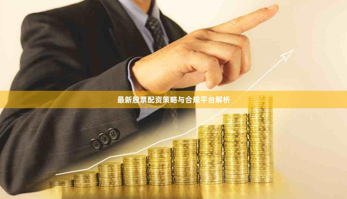 最新股票配资策略与合规平台解析