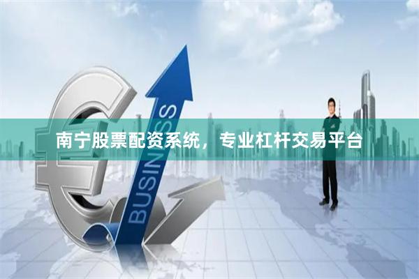南宁股票配资系统，专业杠杆交易平台