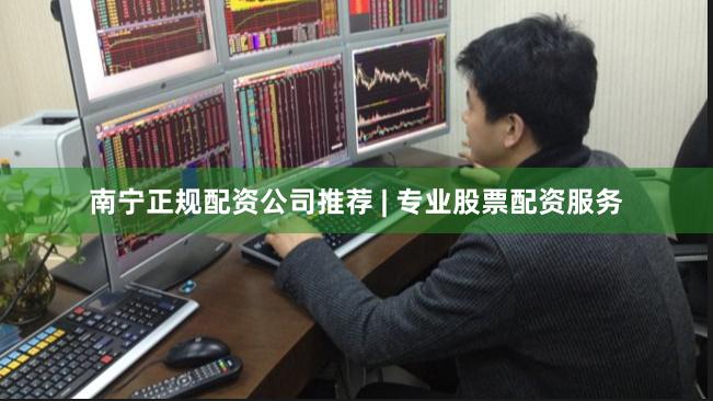 南宁正规配资公司推荐 | 专业股票配资服务