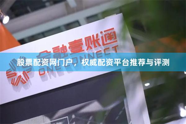 股票配资网门户，权威配资平台推荐与评测