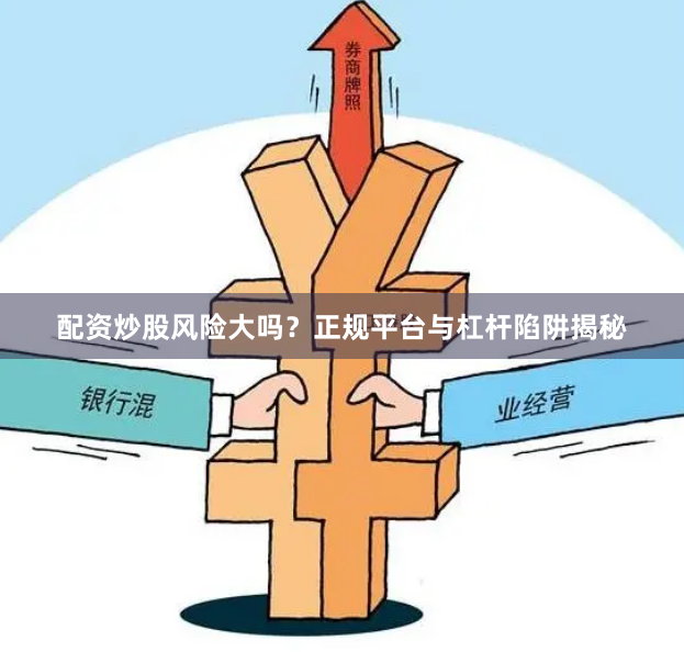 配资炒股风险大吗？正规平台与杠杆陷阱揭秘
