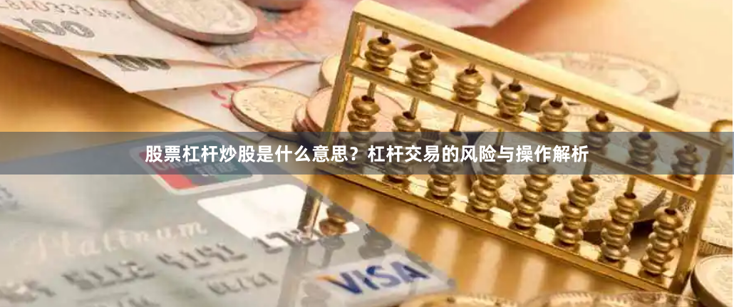 股票杠杆炒股是什么意思？杠杆交易的风险与操作解析