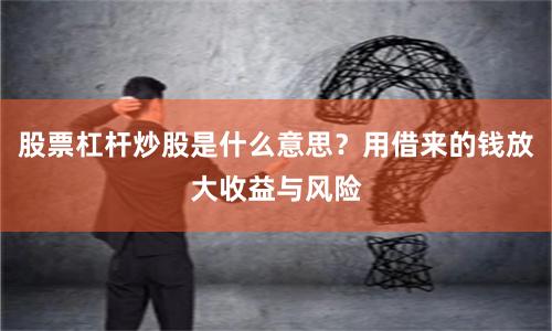 股票杠杆炒股是什么意思？用借来的钱放大收益与风险