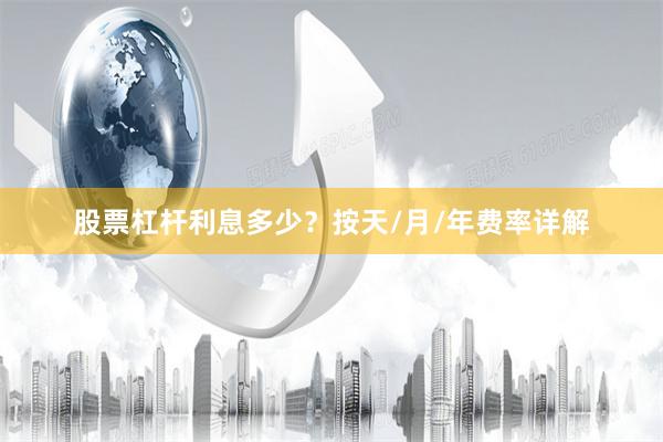 股票杠杆利息多少？按天/月/年费率详解