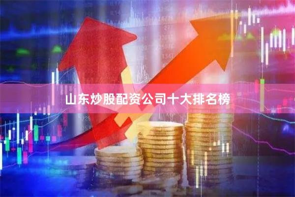 山东炒股配资公司十大排名榜