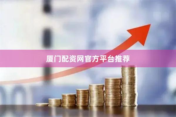 厦门配资网官方平台推荐