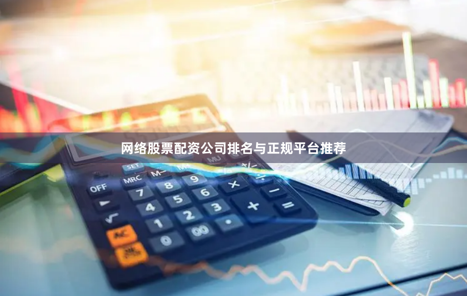 网络股票配资公司排名与正规平台推荐
