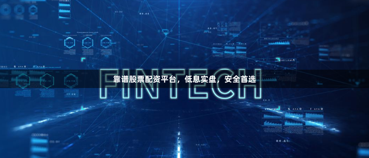 靠谱股票配资平台，低息实盘，安全首选