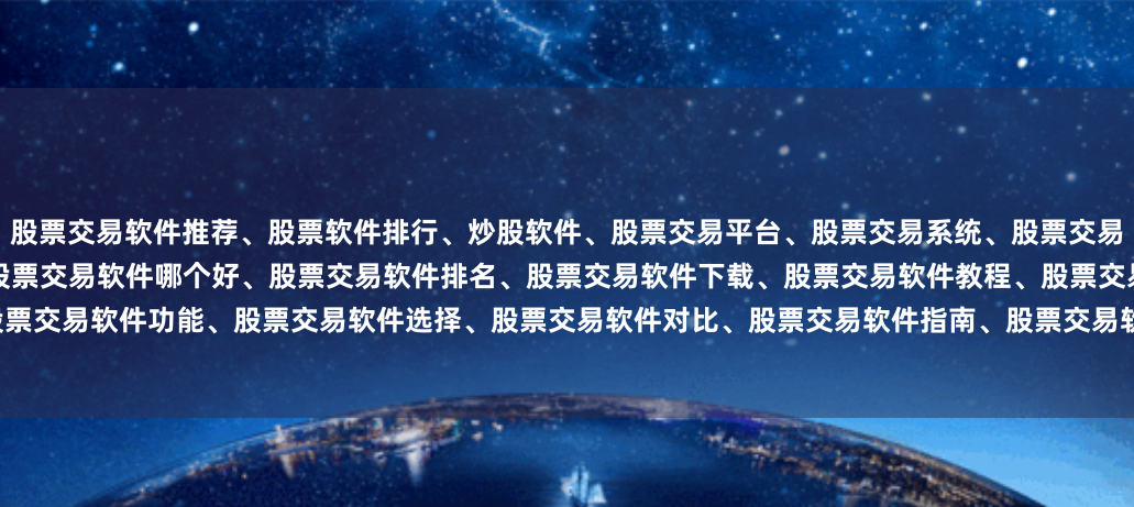 股票交易软件推荐、股票软件排行、炒股软件、股票交易平台、股票交易系统、股票交易工具、股票交易APP、股票交易客户端、股票交易软件哪个好、股票交易软件排名、股票交易软件下载、股票交易软件教程、股票交易软件评测、股票交易软件功能、股票交易软件选择、股票交易软件对比、股票交易软件指南、股票交易软件推荐2025、股票交易软件排行榜、股票交易软件哪个好用