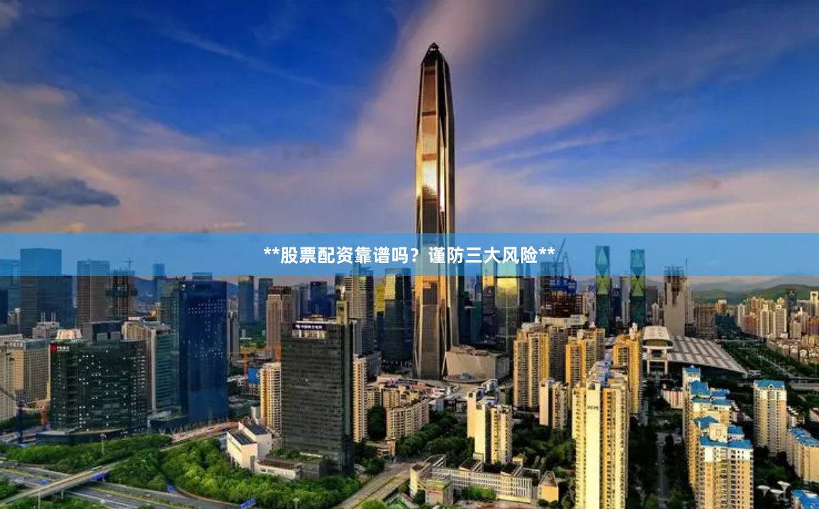**股票配资靠谱吗？谨防三大风险**