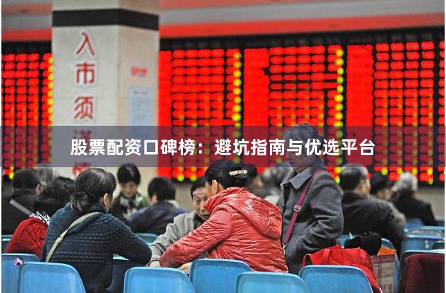 股票配资口碑榜：避坑指南与优选平台