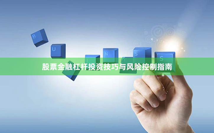 股票金融杠杆投资技巧与风险控制指南