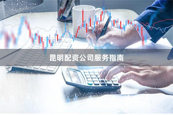 昆明配资公司服务指南