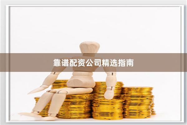 靠谱配资公司精选指南