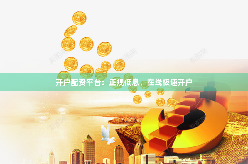 开户配资平台：正规低息，在线极速开户