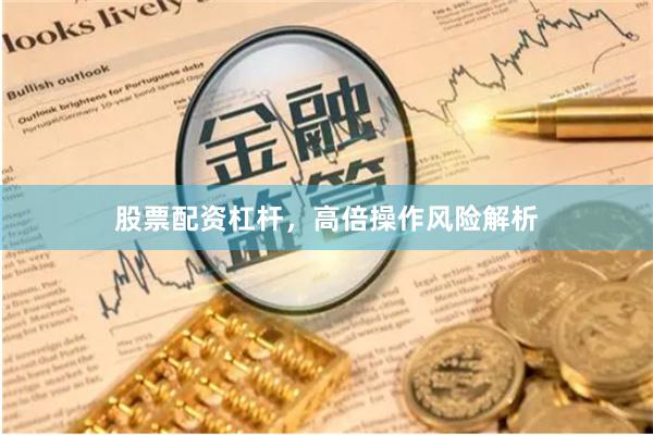 股票配资杠杆，高倍操作风险解析